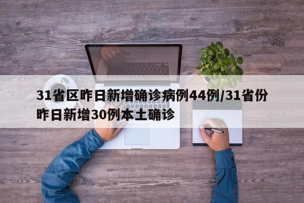 31省区昨日新增确诊病例44例/31省份昨日新增30例本土确诊