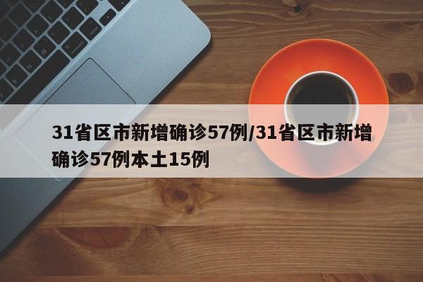 31省区市新增确诊57例/31省区市新增确诊57例本土15例