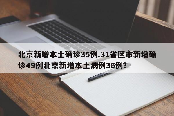 北京新增本土确诊35例.31省区市新增确诊49例北京新增本土病例36例?