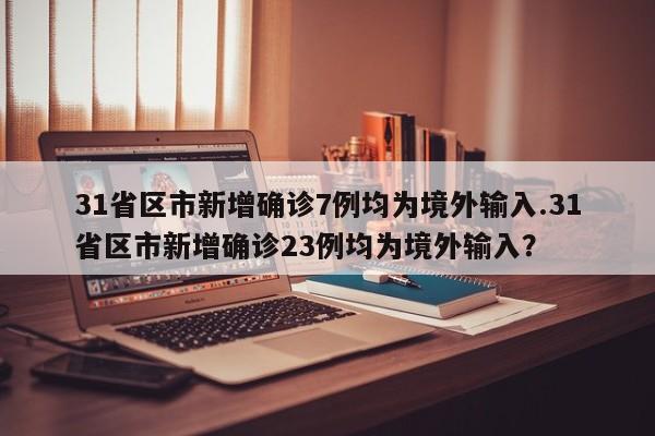 31省区市新增确诊7例均为境外输入.31省区市新增确诊23例均为境外输入?