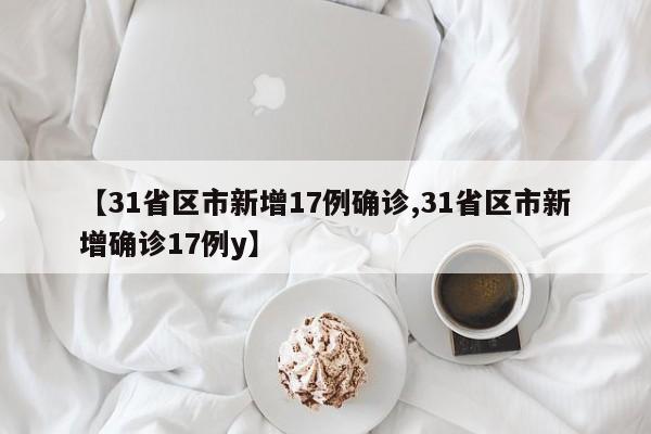 【31省区市新增17例确诊,31省区市新增确诊17例y】