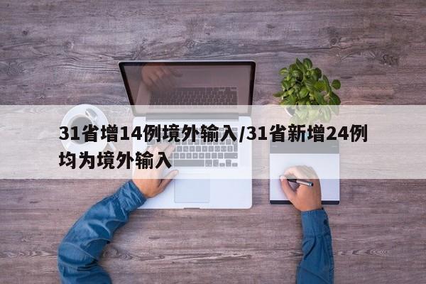 31省增14例境外输入/31省新增24例均为境外输入