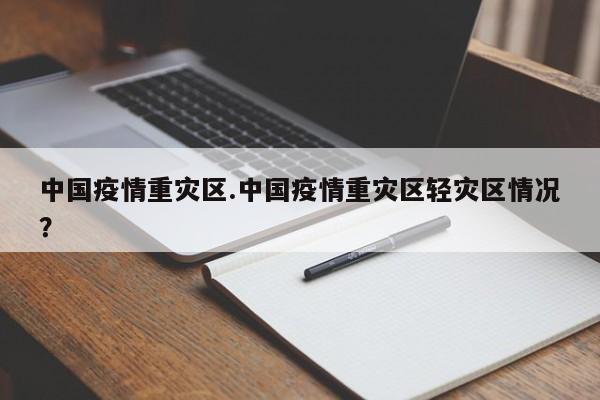 中国疫情重灾区.中国疫情重灾区轻灾区情况?