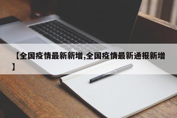 【全国疫情最新新增,全国疫情最新通报新增】