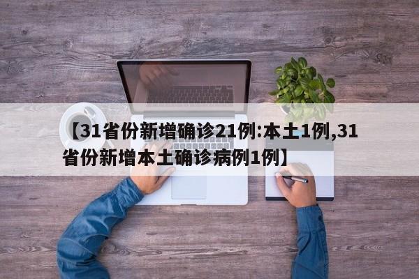 【31省份新增确诊21例:本土1例,31省份新增本土确诊病例1例】