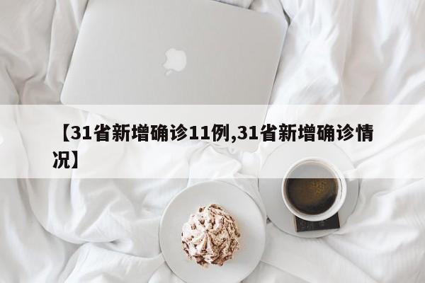 【31省新增确诊11例,31省新增确诊情况】