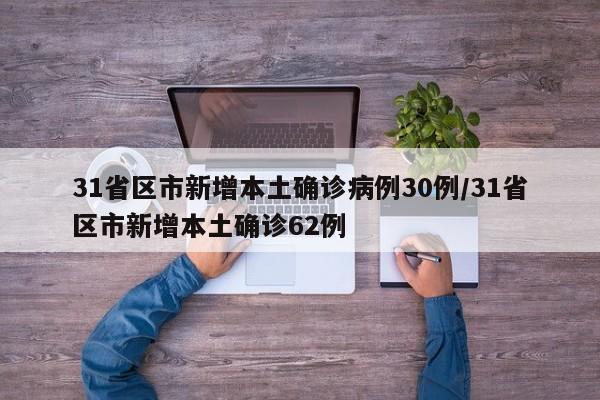 31省区市新增本土确诊病例30例/31省区市新增本土确诊62例