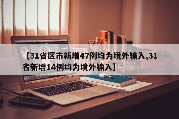 【31省区市新增47例均为境外输入,31省新增14例均为境外输入】