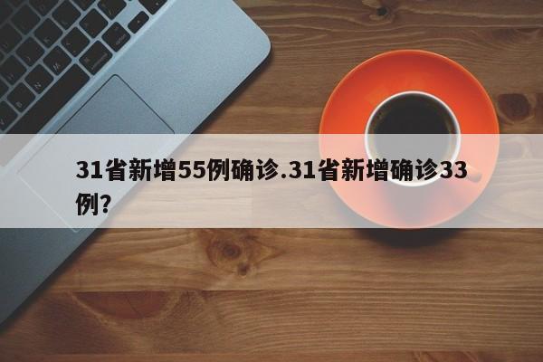 31省新增55例确诊.31省新增确诊33例?
