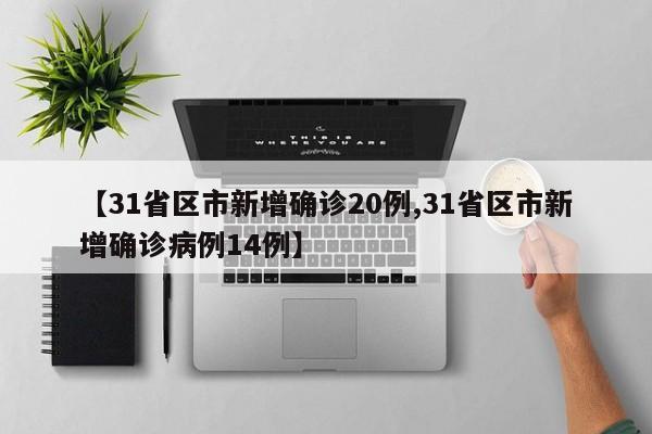 【31省区市新增确诊20例,31省区市新增确诊病例14例】
