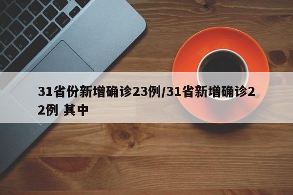 31省份新增确诊23例/31省新增确诊22例 其中