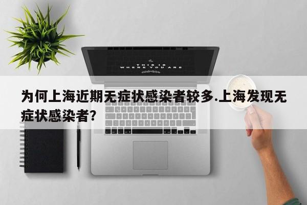 为何上海近期无症状感染者较多.上海发现无症状感染者?
