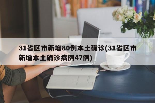 31省区市新增80例本土确诊(31省区市新增本土确诊病例47例)