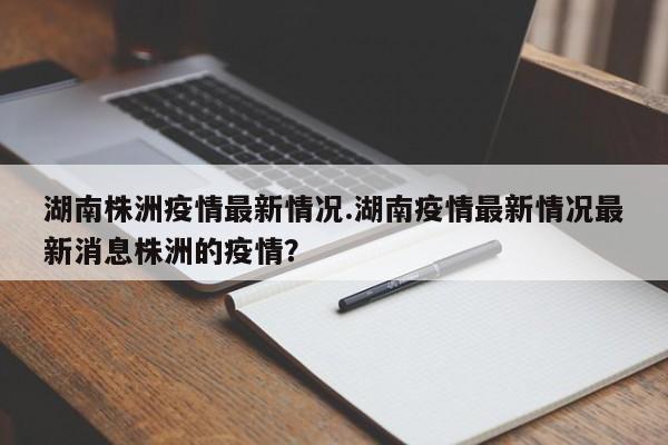 湖南株洲疫情最新情况.湖南疫情最新情况最新消息株洲的疫情?