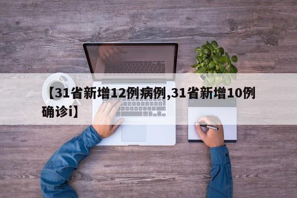 【31省新增12例病例,31省新增10例确诊i】
