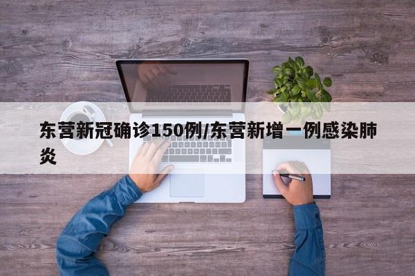 东营新冠确诊150例/东营新增一例感染肺炎