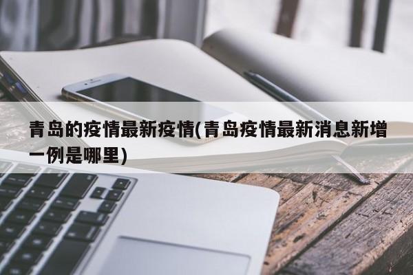 青岛的疫情最新疫情(青岛疫情最新消息新增一例是哪里)