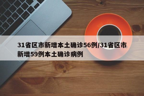31省区市新增本土确诊56例/31省区市新增59例本土确诊病例