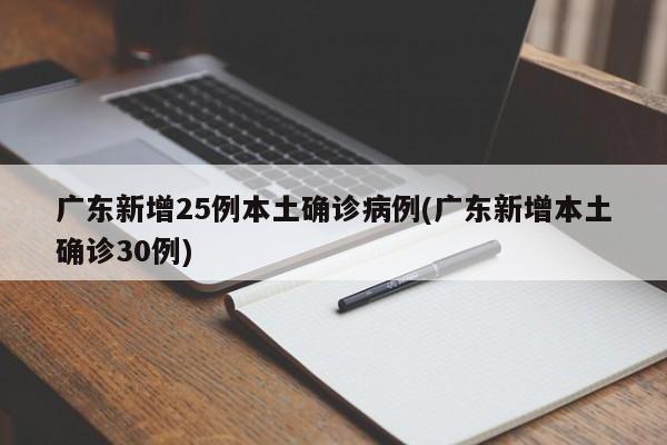广东新增25例本土确诊病例(广东新增本土确诊30例)