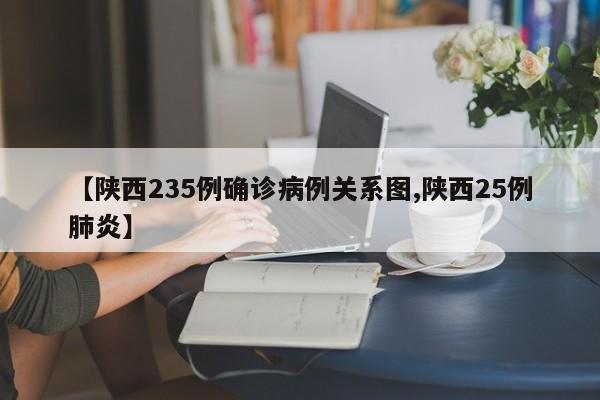 【陕西235例确诊病例关系图,陕西25例肺炎】