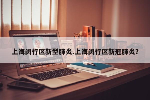 上海闵行区新型肺炎.上海闵行区新冠肺炎?