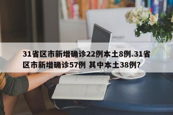 31省区市新增确诊22例本土8例.31省区市新增确诊57例 其中本土38例?
