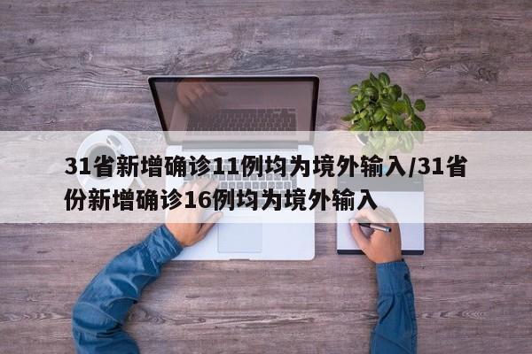 31省新增确诊11例均为境外输入/31省份新增确诊16例均为境外输入