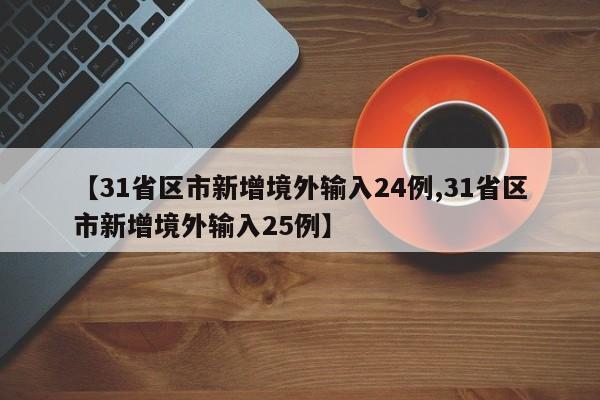 【31省区市新增境外输入24例,31省区市新增境外输入25例】
