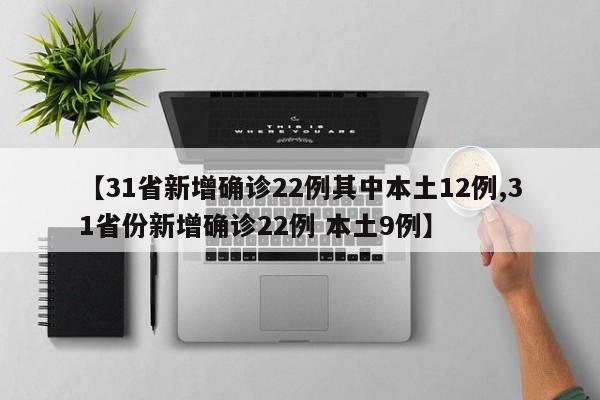 【31省新增确诊22例其中本土12例,31省份新增确诊22例 本土9例】