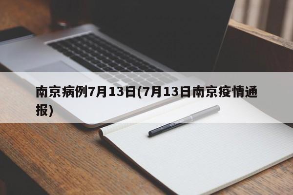 南京病例7月13日(7月13日南京疫情通报)