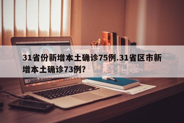 31省份新增本土确诊75例.31省区市新增本土确诊73例?