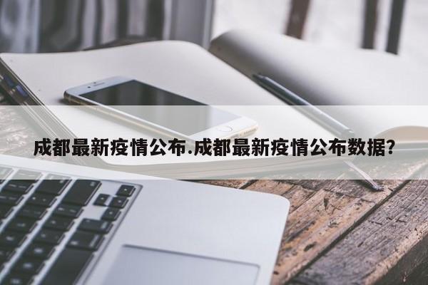 成都最新疫情公布.成都最新疫情公布数据?