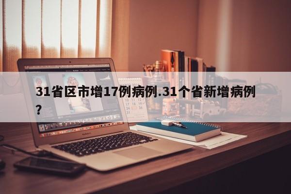 31省区市增17例病例.31个省新增病例?