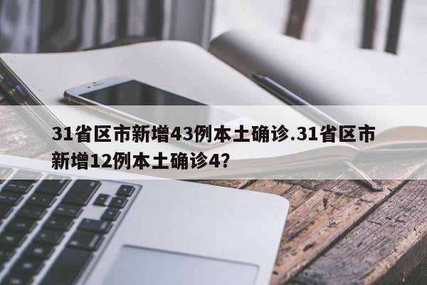 31省区市新增43例本土确诊.31省区市新增12例本土确诊4?
