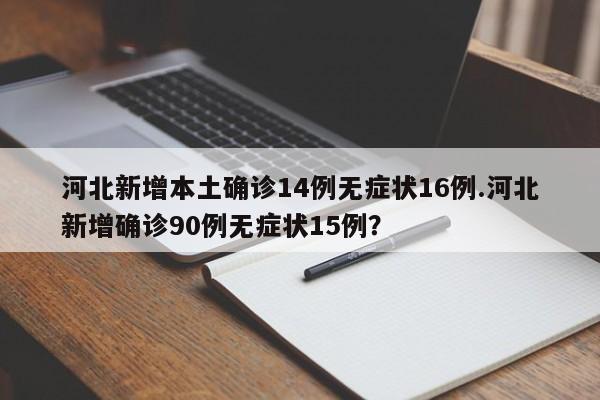 河北新增本土确诊14例无症状16例.河北新增确诊90例无症状15例?