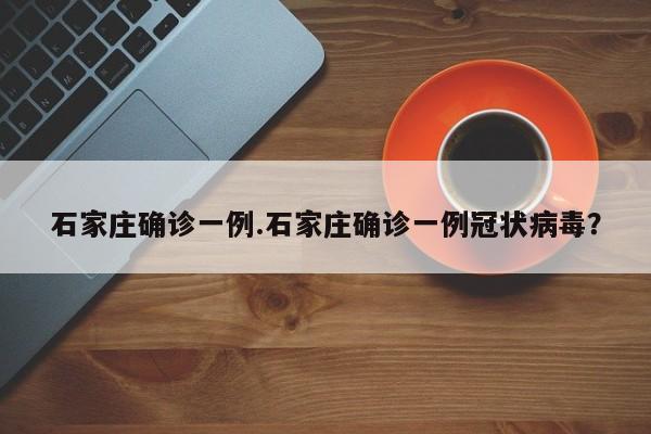 石家庄确诊一例.石家庄确诊一例冠状病毒?