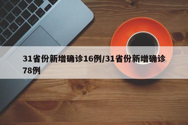 31省份新增确诊16例/31省份新增确诊78例