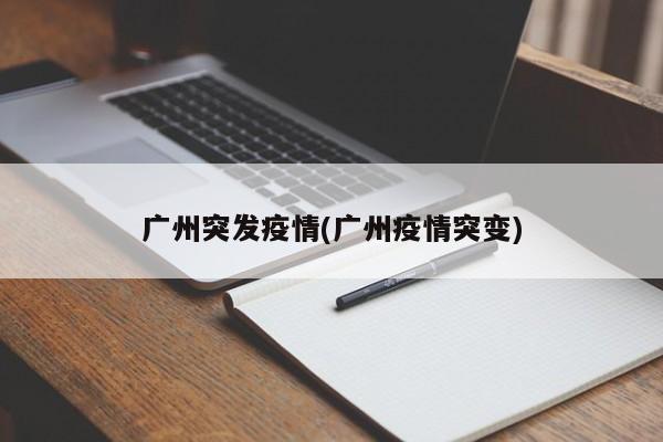 广州突发疫情(广州疫情突变)