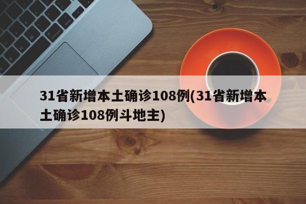 31省新增本土确诊108例(31省新增本土确诊108例斗地主)