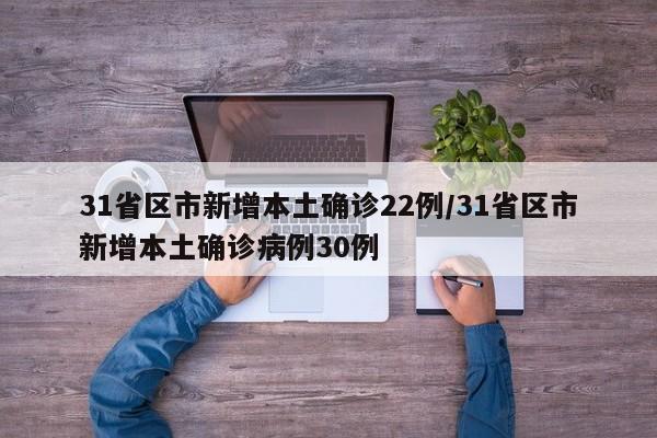 31省区市新增本土确诊22例/31省区市新增本土确诊病例30例