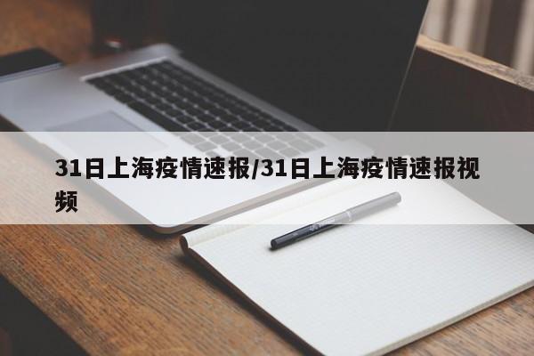 31日上海疫情速报/31日上海疫情速报视频