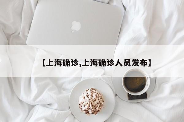 【上海确诊,上海确诊人员发布】