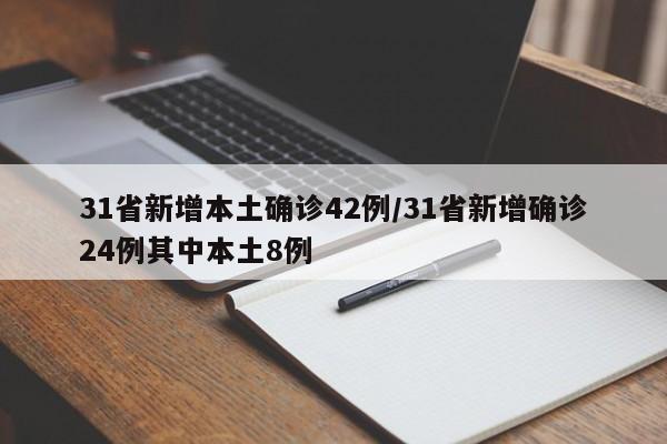 31省新增本土确诊42例/31省新增确诊24例其中本土8例