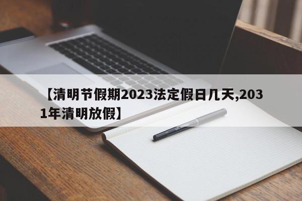 【清明节假期2023法定假日几天,2031年清明放假】