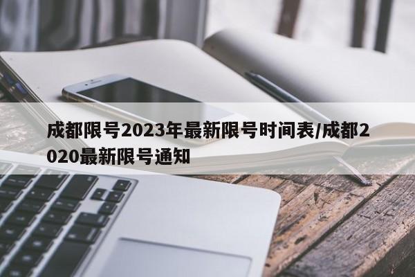 成都限号2023年最新限号时间表/成都2020最新限号通知