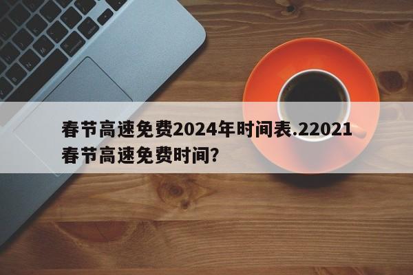 春节高速免费2024年时间表.22021春节高速免费时间?