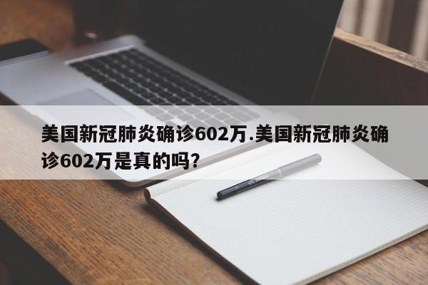 美国新冠肺炎确诊602万.美国新冠肺炎确诊602万是真的吗?