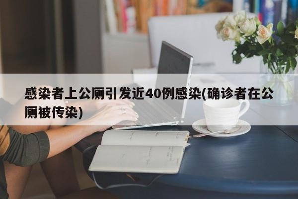感染者上公厕引发近40例感染(确诊者在公厕被传染)
