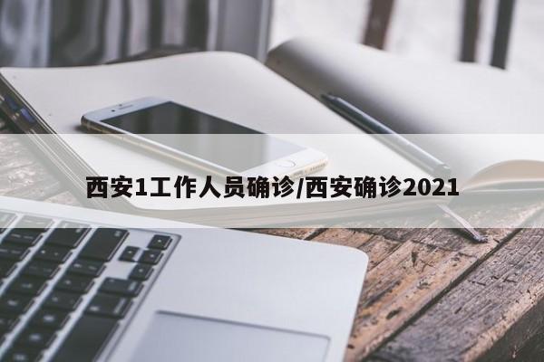 西安1工作人员确诊/西安确诊2021