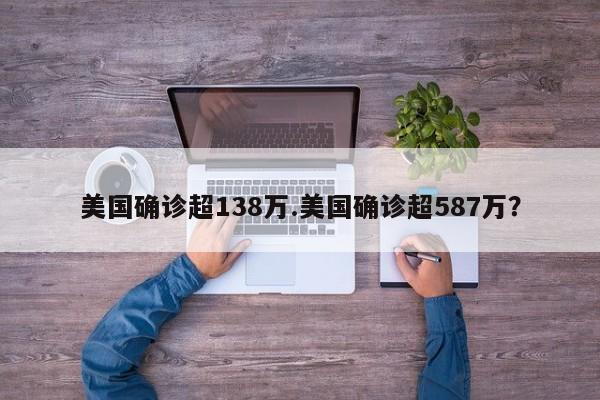 美国确诊超138万.美国确诊超587万?